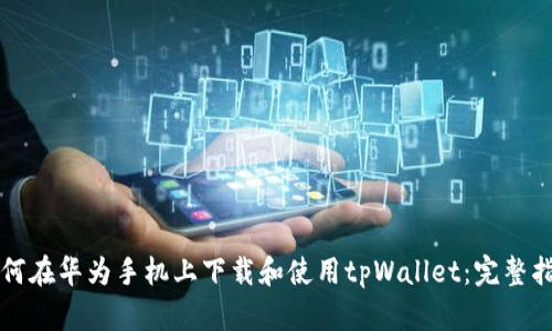 如何在华为手机上下载和使用tpWallet：完整指南