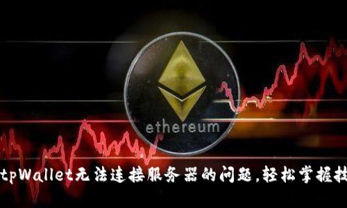 解决下载tpWallet无法连接服务器的问题，轻松掌握技巧与方法