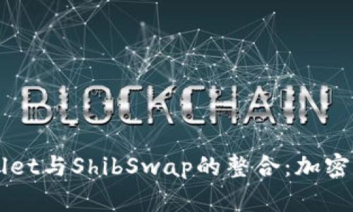 深入剖析TPWallet与ShibSwap的整合：加密货币交易的未来