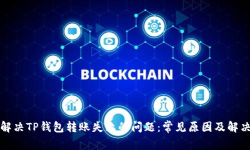 如何解决TP钱包转账失败的问题：常见原因及解决方案