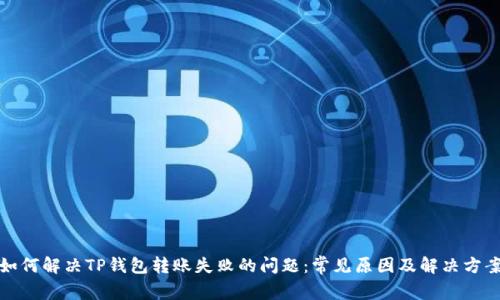 如何解决TP钱包转账失败的问题：常见原因及解决方案