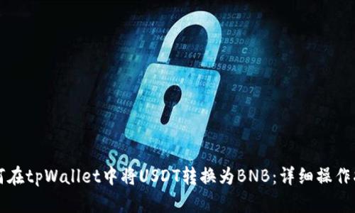 如何在tpWallet中将USDT转换为BNB：详细操作指南